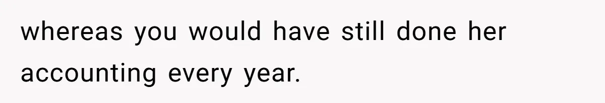 whereas you would have still done her accounting every year.