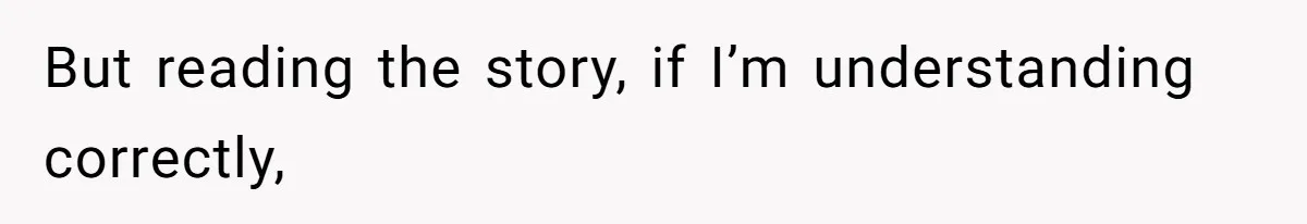 But reading the story, if I’m understanding correctly,