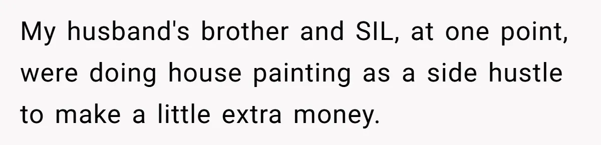 My husband's brother and SIL, at one point, were doing house painting as a side hustle to make a little extra money.