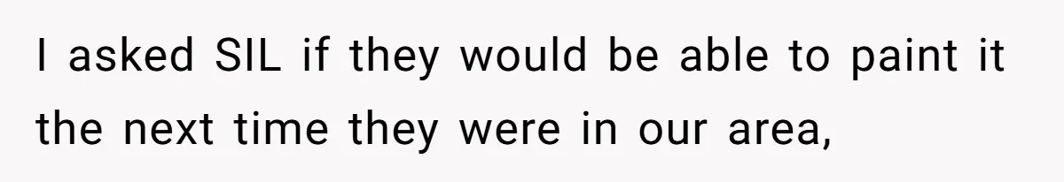 I asked SIL if they would be able to paint it the next time they were in our area,