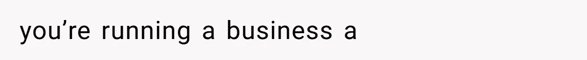 you’re running a business a