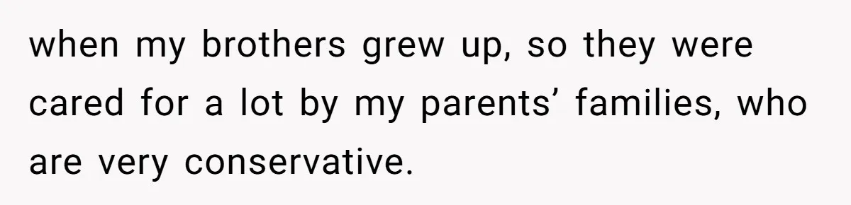Man Can’t Believe Family Blames Him After Sister Escapes Abuse when my brothers grew up, so they were cared for a lot by my parents’ families, who are very conservative.