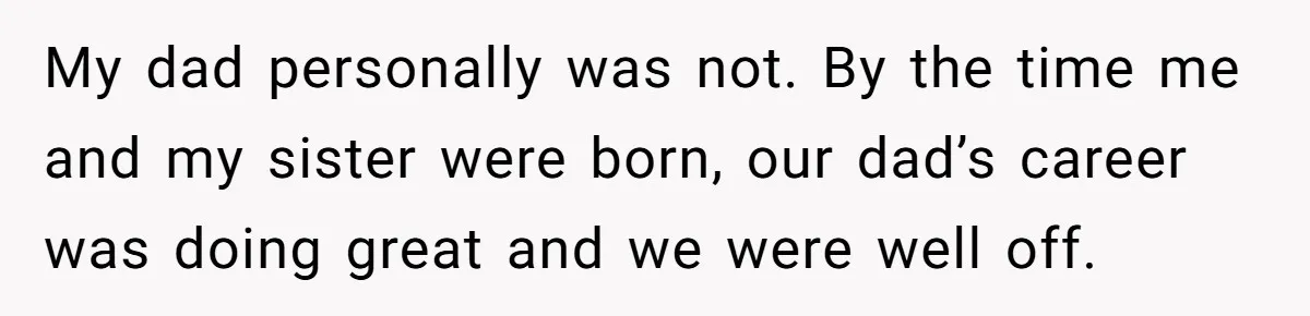 Man Can’t Believe Family Blames Him After Sister Escapes Abuse My dad personally was not. By the time me and my sister were born, our dad’s career was doing great and we were well off.