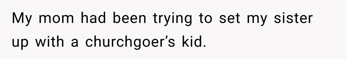 Man Can’t Believe Family Blames Him After Sister Escapes Abuse My mom had been trying to set my sister up with a churchgoer’s kid.