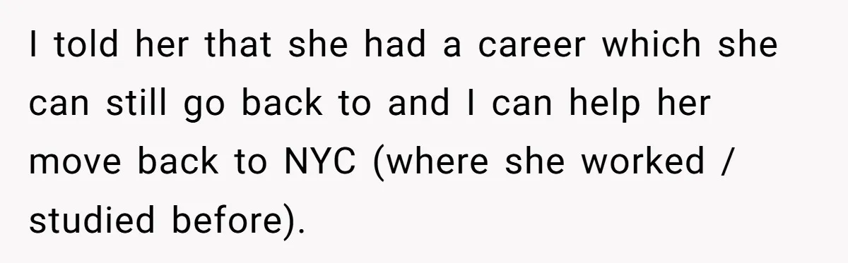 Man Can’t Believe Family Blames Him After Sister Escapes Abuse I told her that she had a career which she can still go back to and I can help her move back to NYC (where she worked / studied before).