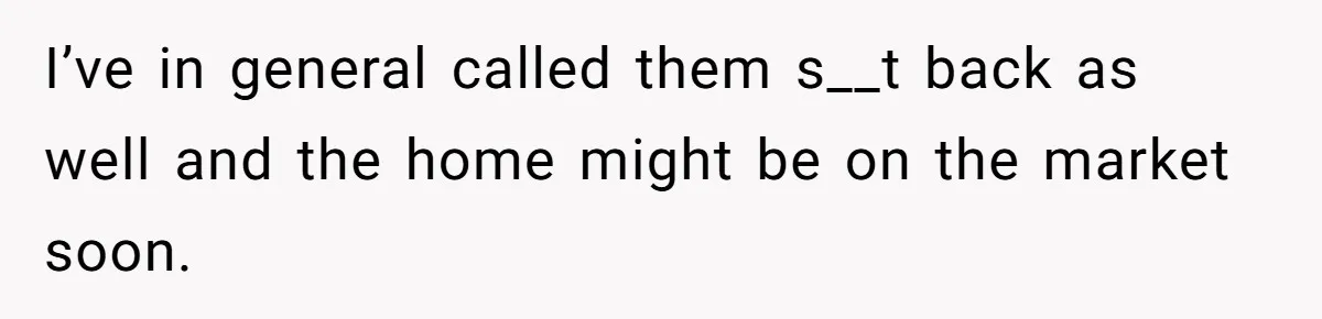 Man Can’t Believe Family Blames Him After Sister Escapes Abuse I’ve in general called them s__t back as well and the home might be on the market soon.