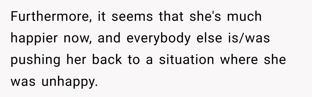 Man Can’t Believe Family Blames Him After Sister Escapes Abuse Furthermore, it seems that she's much happier now, and everybody else is/was pushing her back to a situation where she was unhappy.