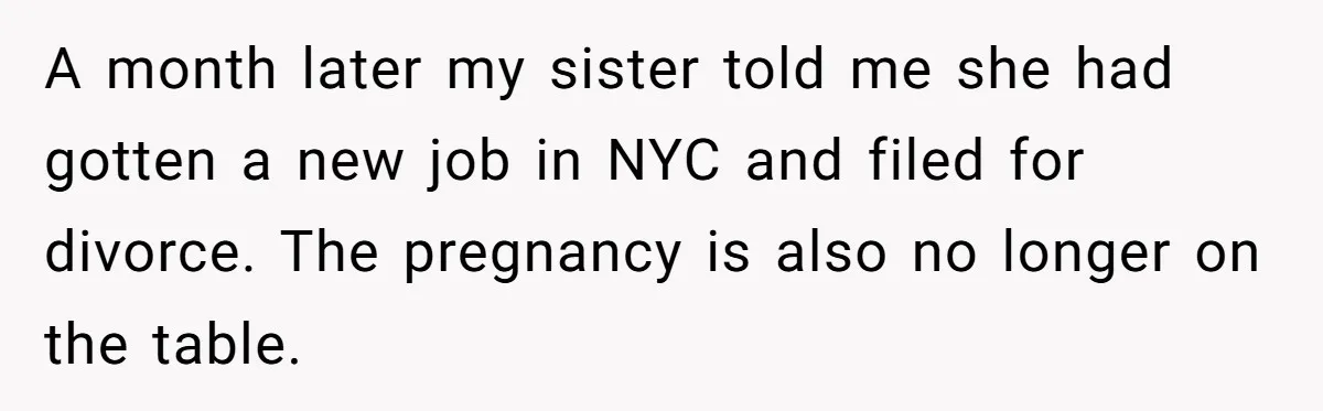 Man Can’t Believe Family Blames Him After Sister Escapes Abuse A month later my sister told me she had gotten a new job in NYC and filed for divorce. The pregnancy is also no longer on the table.