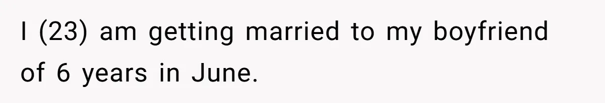I (23) am getting married to my boyfriend of 6 years in June.
