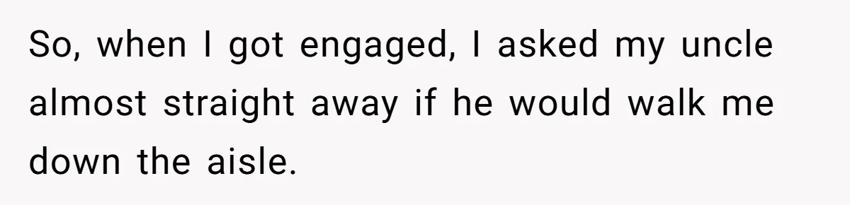 So, when I got engaged, I asked my uncle almost straight away if he would walk me down the aisle.