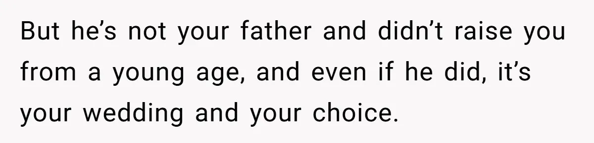 But he’s not your father and didn’t raise you from a young age, and even if he did, it’s your wedding and your choice.