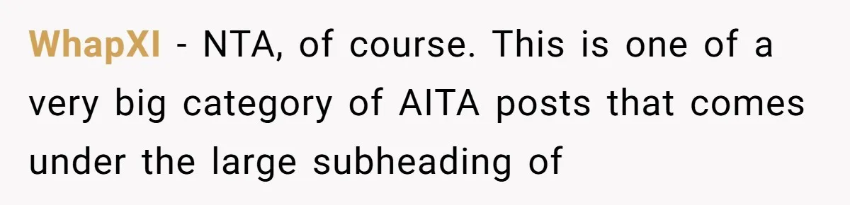 WhapXI − NTA, of course. This is one of a very big category of AITA posts that comes under the large subheading of