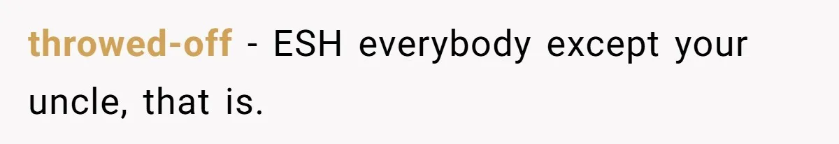 throwed-off − ESH everybody except your uncle, that is.