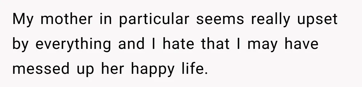 Orphan Melts Down As Biological Parents "Ambush" With Their Own Families And Happiness My mother in particular seems really upset by everything and I hate that I may have messed up her happy life.