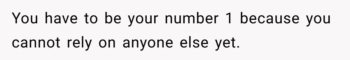 Orphan Melts Down As Biological Parents "Ambush" With Their Own Families And Happiness You have to be your number 1 because you cannot rely on anyone else yet.