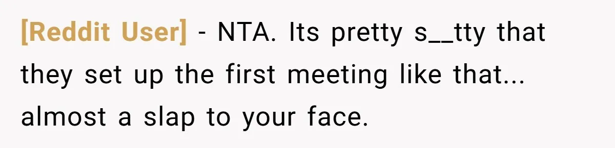 [Reddit User] − NTA. Its pretty s__tty that they set up the first meeting like that... almost a slap to your face.