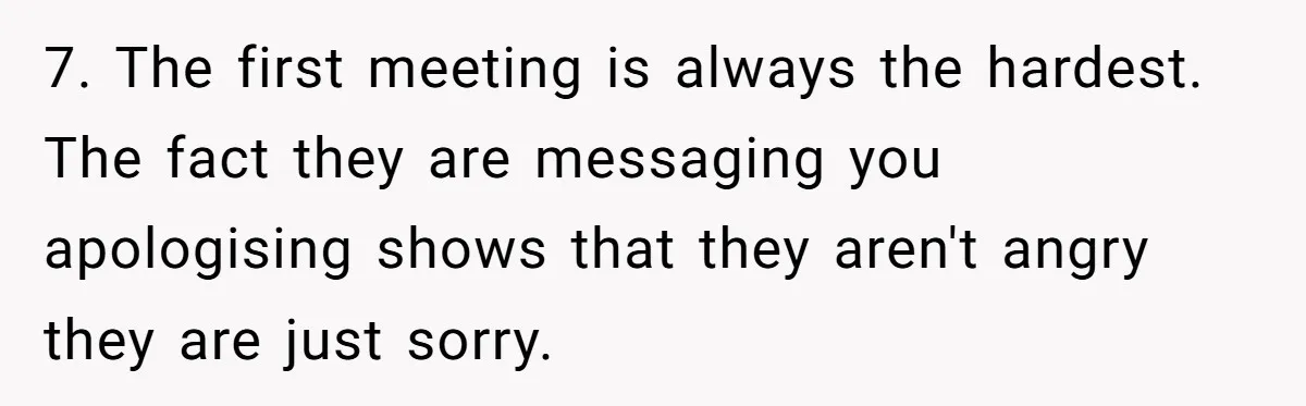 Orphan Melts Down As Biological Parents "Ambush" With Their Own Families And Happiness 7. The first meeting is always the hardest. The fact they are messaging you apologising shows that they aren't angry they are just sorry.