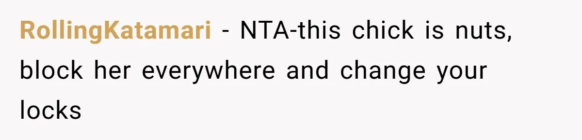 RollingKatamari − NTA-this chick is nuts, block her everywhere and change your locks