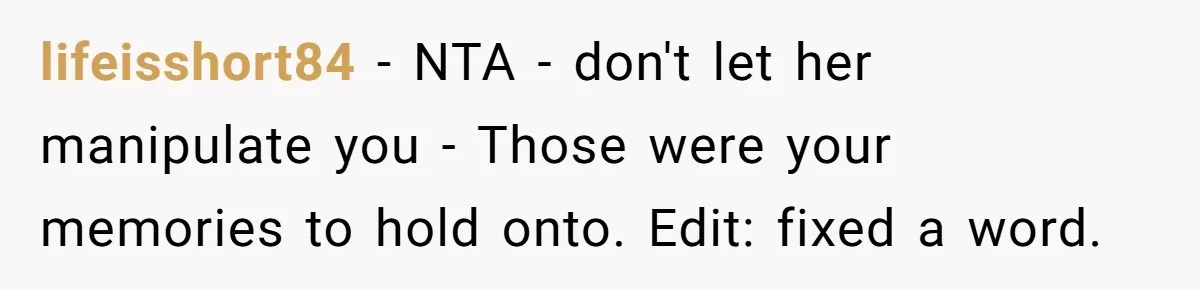 lifeisshort84 − NTA - don't let her manipulate you - Those were your memories to hold onto. Edit: fixed a word.