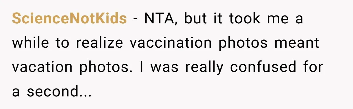 ScienceNotKids − NTA, but it took me a while to realize vaccination photos meant vacation photos. I was really confused for a second...