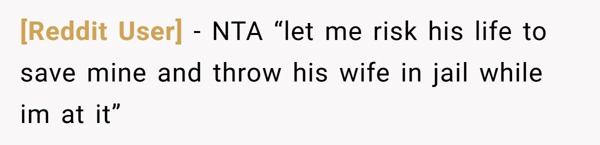 [Reddit User] − NTA “let me risk his life to save mine and throw his wife in jail while im at it”