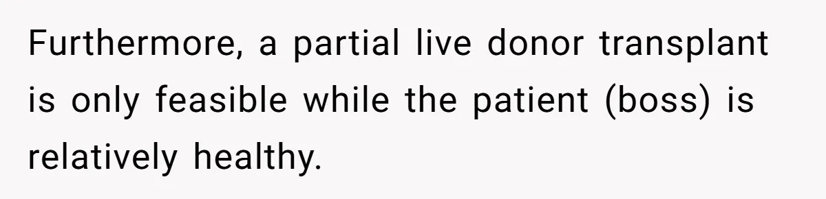 Furthermore, a partial live donor transplant is only feasible while the patient (boss) is relatively healthy.