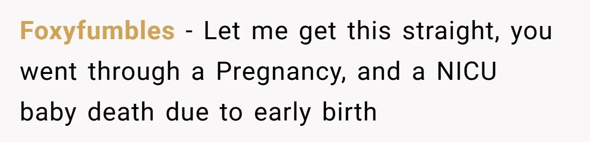 Foxyfumbles − Let me get this straight, you went through a Pregnancy, and a NICU baby death due to early birth