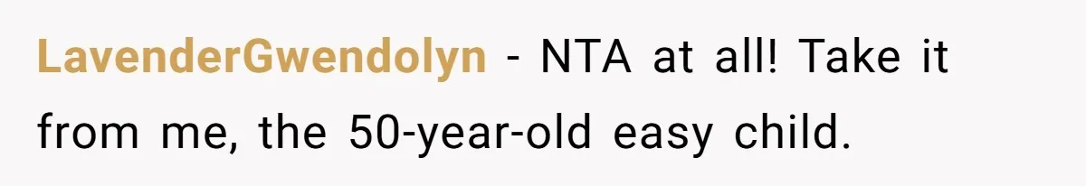 LavenderGwendolyn − NTA at all! Take it from me, the 50-year-old easy child.
