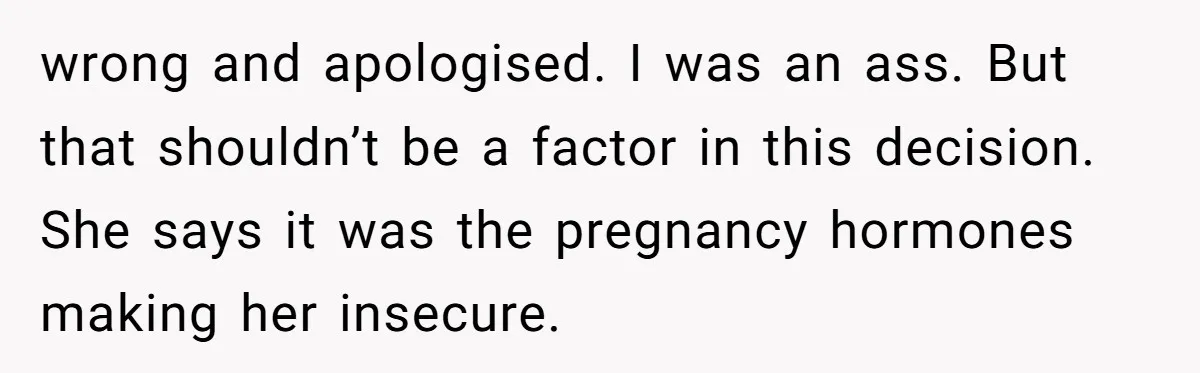 Dad Stands His Ground and Protects His Son’s Body Autonomy During a Tough Discussion wrong and apologised. I was an ass. But that shouldn’t be a factor in this decision. She says it was the pregnancy hormones making her insecure.