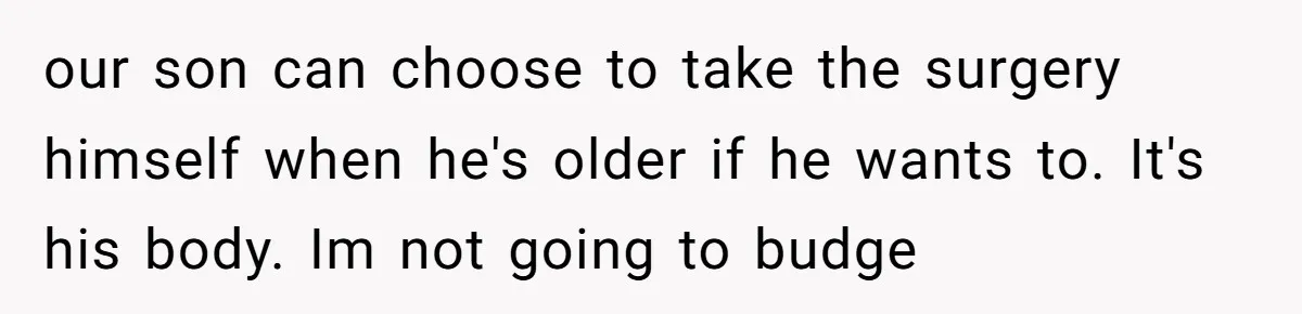 Dad Stands His Ground and Protects His Son’s Body Autonomy During a Tough Discussion our son can choose to take the surgery himself when he's older if he wants to. It's his body. Im not going to budge