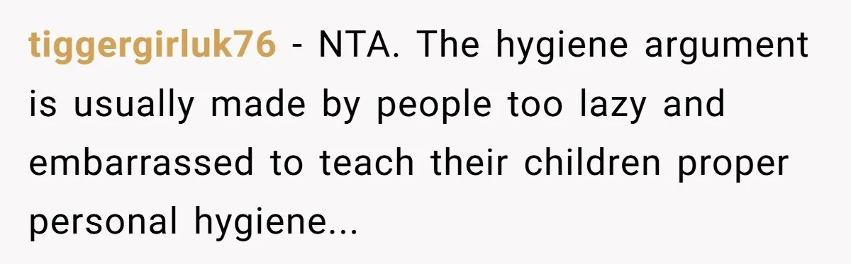 Dad Stands His Ground and Protects His Son’s Body Autonomy During a Tough Discussion tiggergirluk76 − NTA. The hygiene argument is usually made by people too lazy and embarrassed to teach their children proper personal hygiene...