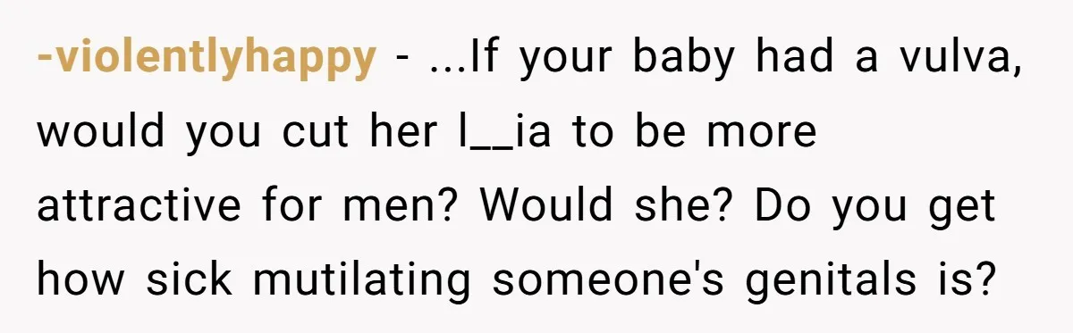 Dad Stands His Ground and Protects His Son’s Body Autonomy During a Tough Discussion -violentlyhappy − ...If your baby had a vulva, would you cut her l__ia to be more attractive for men? Would she? Do you get how sick mutilating someone's genitals is?