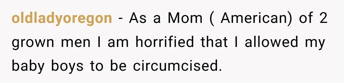 Dad Stands His Ground and Protects His Son’s Body Autonomy During a Tough Discussion oldladyoregon − As a Mom ( American) of 2 grown men I am horrified that I allowed my baby boys to be circumcised.