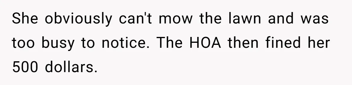 She obviously can't mow the lawn and was too busy to notice. The HOA then fined her 500 dollars.
