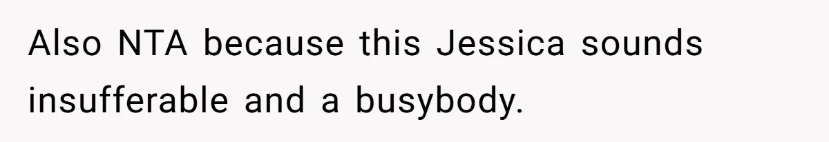 Also NTA because this Jessica sounds insufferable and a busybody.