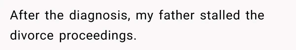 After the diagnosis, my father stalled the divorce proceedings.