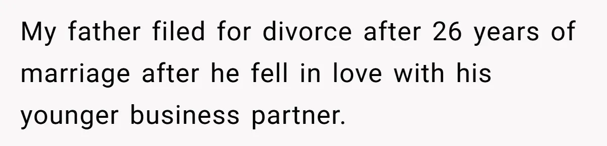 My father filed for divorce after 26 years of marriage after he fell in love with his younger business partner.