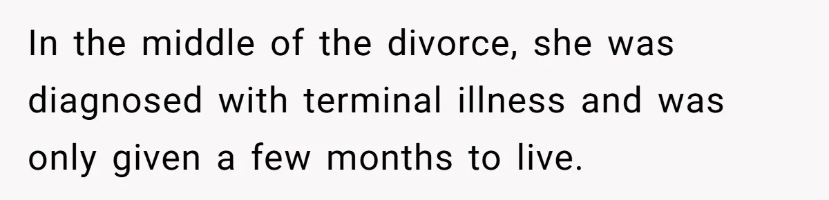 In the middle of the divorce, she was diagnosed with terminal illness and was only given a few months to live.