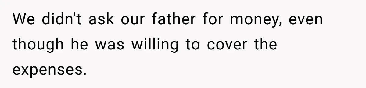 We didn't ask our father for money, even though he was willing to cover the expenses.