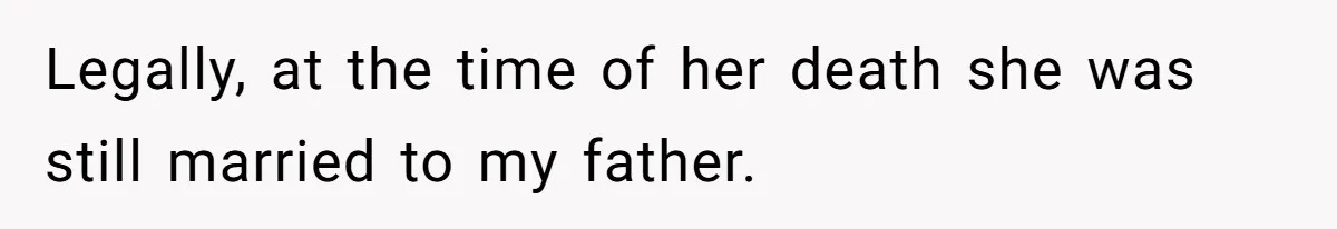 Legally, at the time of her death she was still married to my father.