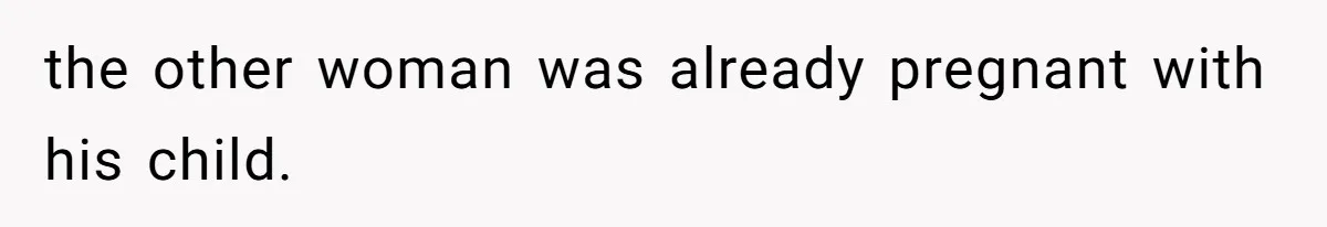 the other woman was already pregnant with his child.