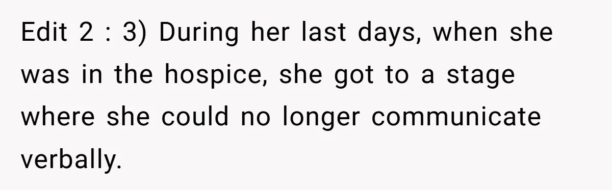 Edit 2 : 3) During her last days, when she was in the hospice, she got to a stage where she could no longer communicate verbally.