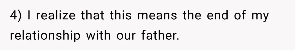 4) I realize that this means the end of my relationship with our father.