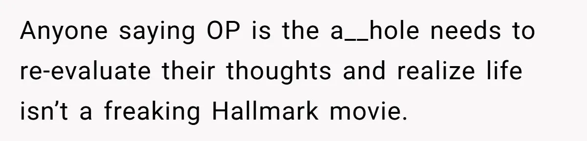 Anyone saying OP is the a__hole needs to re-evaluate their thoughts and realize life isn’t a freaking Hallmark movie.