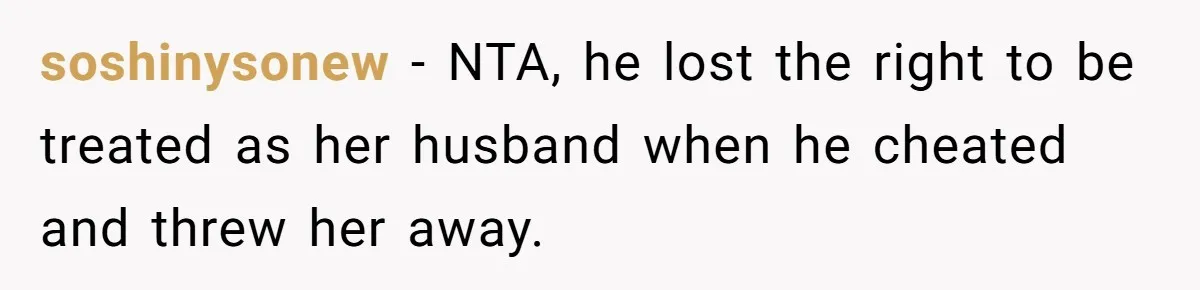 soshinysonew − NTA, he lost the right to be treated as her husband when he cheated and threw her away.