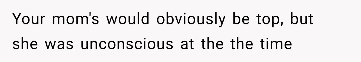 Your mom's would obviously be top, but she was unconscious at the the time
