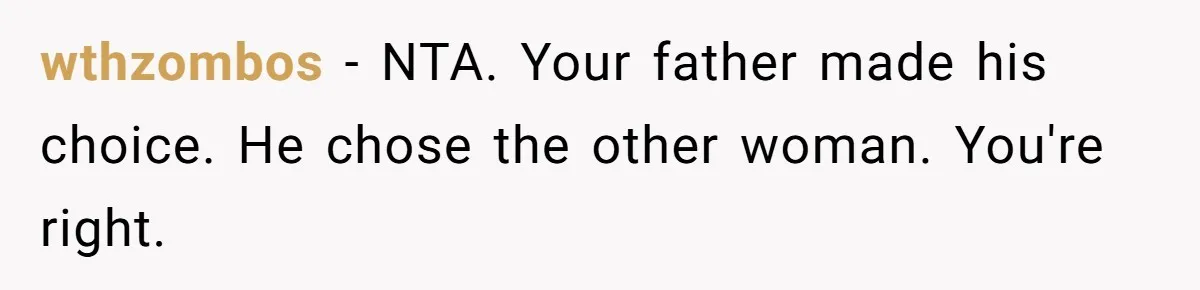 wthzombos − NTA. Your father made his choice. He chose the other woman. You're right.