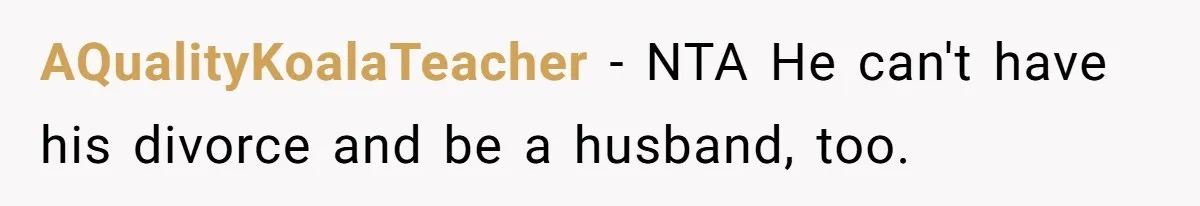 AQualityKoalaTeacher − NTA He can't have his divorce and be a husband, too.
