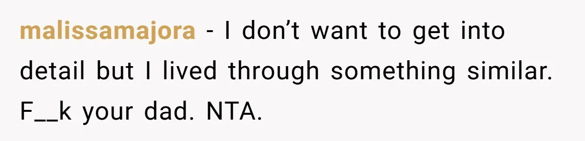 malissamajora − I don’t want to get into detail but I lived through something similar. F__k your dad. NTA.