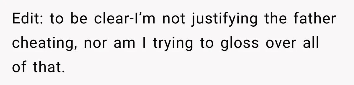 Edit: to be clear-I’m not justifying the father cheating, nor am I trying to gloss over all of that.